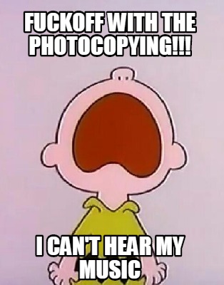 fuckoff-with-the-photocopying-i-cant-hear-my-music