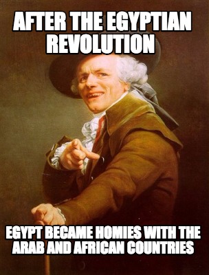 Meme Creator - Funny after the egyptian revolution egypt became homies with the Arab and African cou Meme Generator at ! Meme Creator - Funny after the egyptian revolution egypt became homies with the Arab and African cou Meme Generator at !