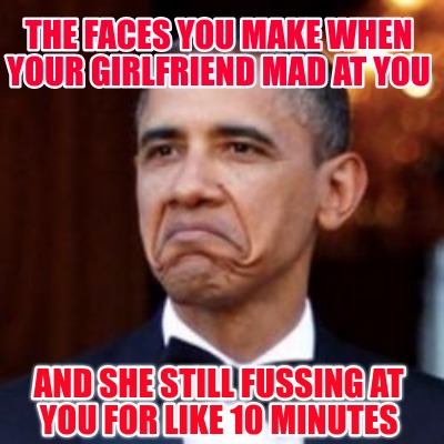 Meme Creator - Funny the faces you make when your girlfriend mad at you and  she still fussing at you Meme Generator at !