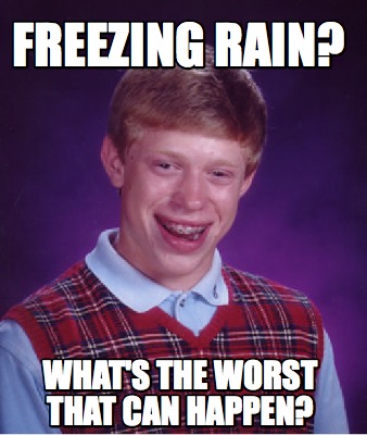 Meme Creator - Funny Freezing rain? What's the worst that can happen ...