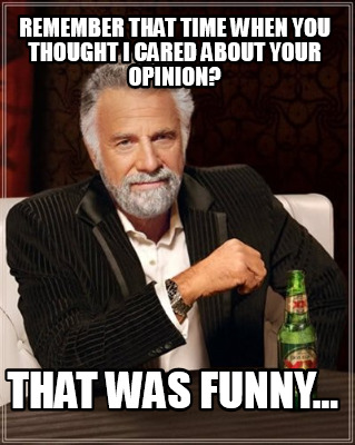 Meme Creator - Funny Remember that time when you thought I cared about your opinion? that was funny.. Meme Generator at ! Meme Creator - Funny Remember that time when you thought I cared about your opinion? that was funny.. Meme Generator at !