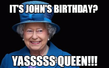 its-johns-birthday-yasssss-queen