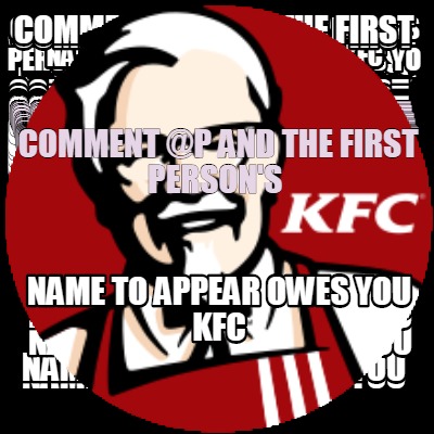 Meme Creator - Funny Comment @P and the first person's name to appear owes  you KFC Meme Generator at !