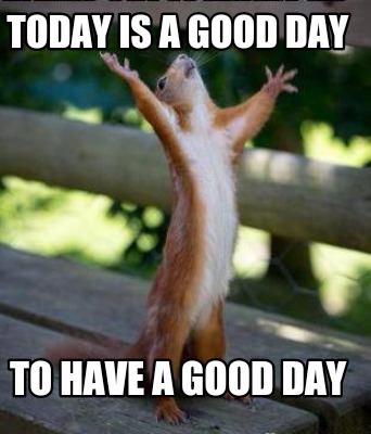 Meme Creator - Funny TODAY IS A GOOD DAY TO HAVE A GOOD DAY Meme Generator at ! Meme Creator - Funny TODAY IS A GOOD DAY TO HAVE A GOOD DAY Meme Generator at !