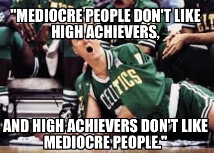 mediocre-people-dont-like-high-achievers-and-high-achievers-dont-like-mediocre-p