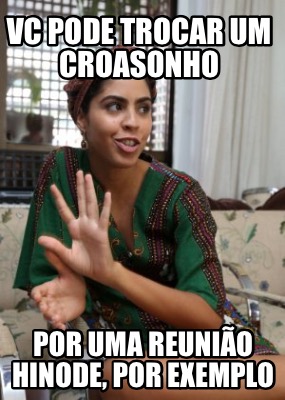 vc-pode-trocar-um-croasonho-por-uma-reunio-hinode-por-exemplo