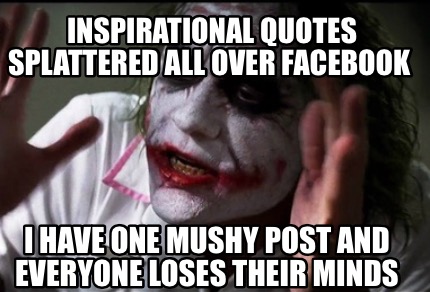 Meme Creator - Funny Inspirational quotes splattered all over Facebook I have one mushy post and ...