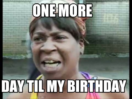 Meme Creator Funny One More Day Til My Birthday Meme Generator At Memecreator Org Meme Creator Funny One More Day Til My Birthday Meme Generator At Memecreator Org
