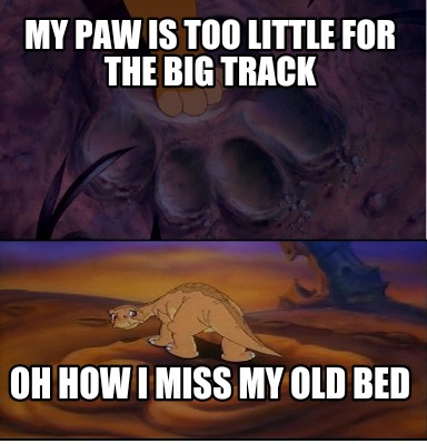 my-paw-is-too-little-for-the-big-track-oh-how-i-miss-my-old-bed