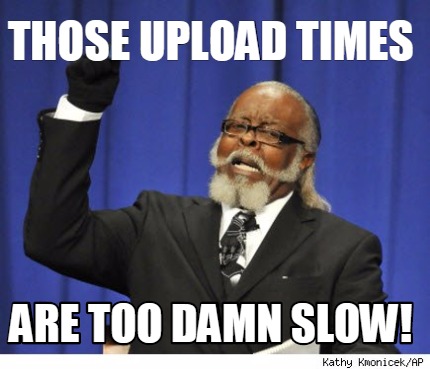 Scarica Gratis Images Meme Creator Funny Those Upload Times Are Too Damn Slow Meme actualisé par