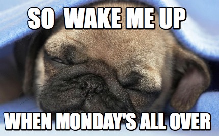 so-wake-me-up-when-mondays-all-over