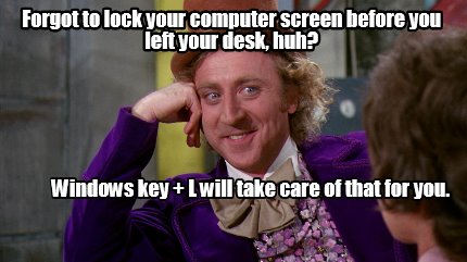 Meme Creator - Funny Forgot to lock your computer screen before you left yo...