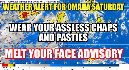 weather-alert-for-omaha-saturday-wear-your-assless-chaps-and-pasties-melt-your-f