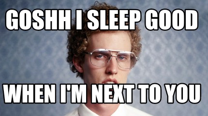 Meme Creator Funny Goshh I Sleep Good When I M Next To You Meme Generator At Memecreator Org