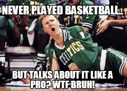 never-played-basketball..-but-talks-about-it-like-a-pro-wtf-bruh