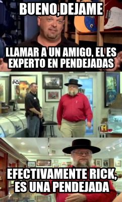 buenodejame-efectivamente-rick-es-una-pendejada-llamar-a-un-amigo-el-es-experto-