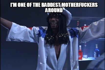 im-one-of-the-baddest-motherfuckers-around