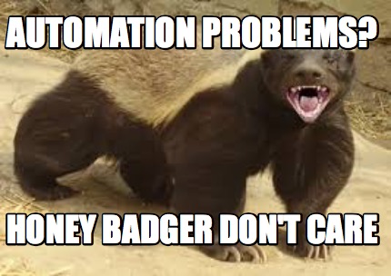 automation-problems-honey-badger-dont-care