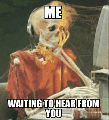 Meme Creator - Funny Me Waiting to hear from you Meme Generator at ! Meme Creator - Funny Me Waiting to hear from you Meme Generator at !