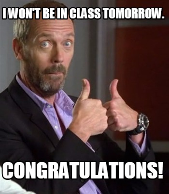 Meme Creator Funny I Won T Be In Class Tomorrow Congratulations Meme Generator At Memecreator Org