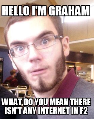 hello-im-graham-what-do-you-mean-there-isnt-any-internet-in-f2