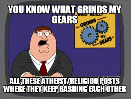 you-know-what-grinds-my-gears-all-these-athestreligion-posts-where-they-keep-bas