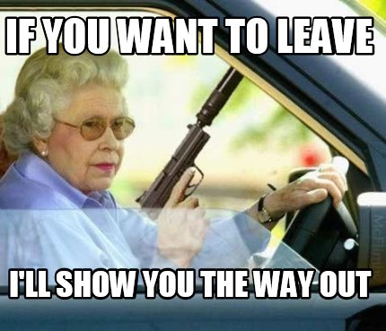 Meme Creator Funny If You Want To Leave I Ll Show You The Way Out Meme Generator At Memecreator Org Meme Creator Funny If You Want To Leave I Ll Show You The Way Out Meme Generator At Memecreator Org