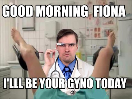 good-morning-fiona-illl-be-your-gyno-today