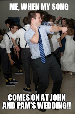 me-when-my-song-comes-on-at-john-and-pams-wedding