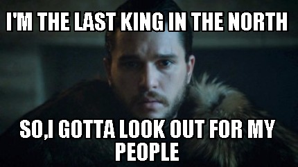 im-the-last-king-in-the-north-soi-gotta-look-out-for-my-people
