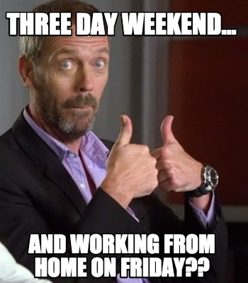 Meme Creator - Funny Three day weekend... And working from home on Friday?? Meme Generator at ! Meme Creator - Funny Three day weekend... And working from home on Friday?? Meme Generator at !