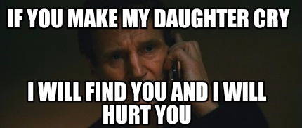 if-you-make-my-daughter-cry-i-will-find-you-and-i-will-hurt-you