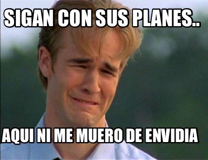 sigan-con-sus-planes..-aqui-ni-me-muero-de-envidia