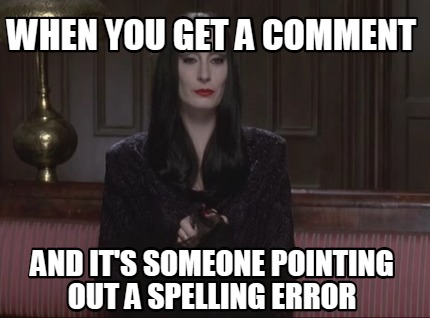 when-you-get-a-comment-and-its-someone-pointing-out-a-spelling-error