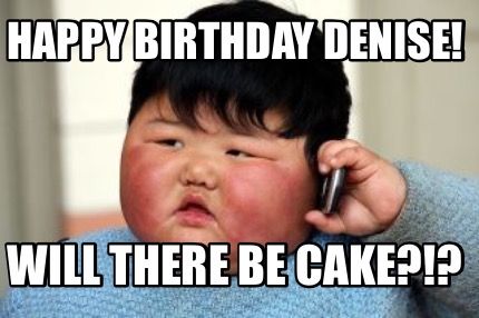 Meme Creator - Funny Happy Birthday Denise! Will there be cake?!? Meme ...