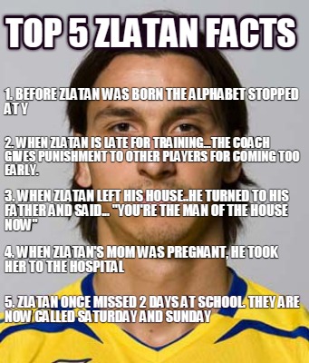 Meme Creator Funny Top 5 Zlatan Facts 5 Zlatan Once Missed 2 Days At School They Are Now Called S Meme Generator At Memecreator Org Meme Creator Funny Top 5 Zlatan Facts 5 Zlatan Once Missed 2 Days At School They Are Now Called S Meme Generator At Memecreator Org