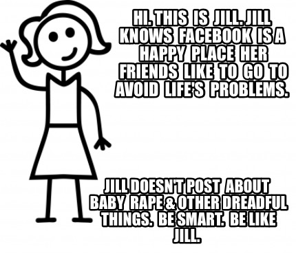 Meme Creator Funny Hi This Is Jill Jill Knows Facebook Is A Happy Place Her Friends Like Meme Generator At Memecreator Org Meme Creator Funny Hi This Is Jill Jill Knows Facebook Is A Happy Place Her Friends Like Meme Generator At Memecreator Org