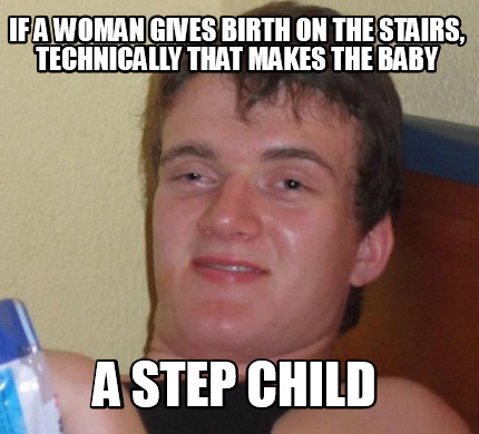 if-a-woman-gives-birth-on-the-stairs-technically-that-makes-the-baby-a-step-chil