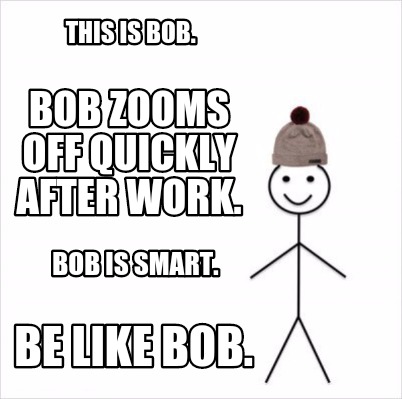 Meme Creator Funny This Is Bob Bob Zooms Off Quickly After Work Bob Is Smart Be Like Bob Meme Generator At Memecreator Org