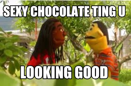 Meme Creator - Funny Sexy chocolate ting u Looking good Meme Generator at ! Meme Creator - Funny Sexy chocolate ting u Looking good Meme Generator at !