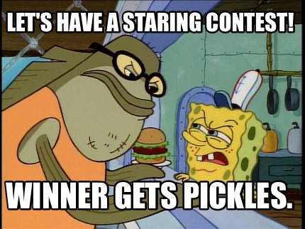 lets-have-a-staring-contest-winner-gets-pickles