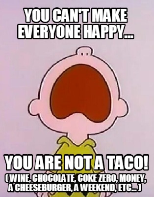 you-cant-make-everyone-happy...-you-are-not-a-taco-wine-chocolate-coke-zero-mone