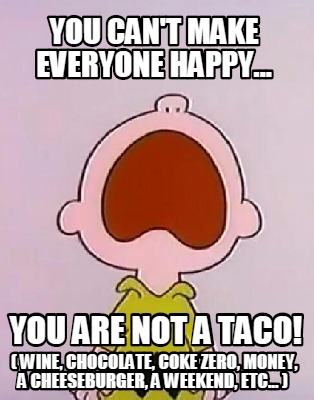 you-cant-make-everyone-happy...-you-are-not-a-taco-wine-chocolate-coke-zero-mone