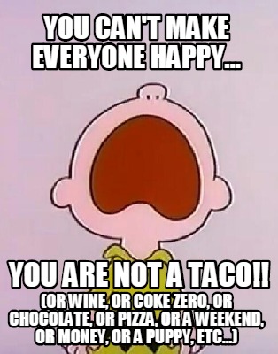 you-cant-make-everyone-happy...-you-are-not-a-taco-or-wine-or-coke-zero-or-choco