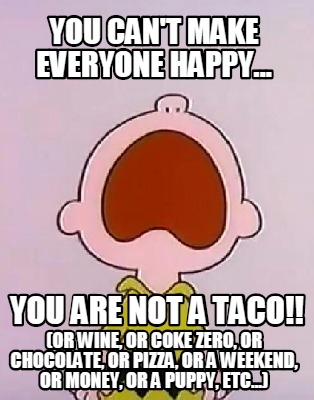 you-cant-make-everyone-happy...-you-are-not-a-taco-or-wine-or-coke-zero-or-choco