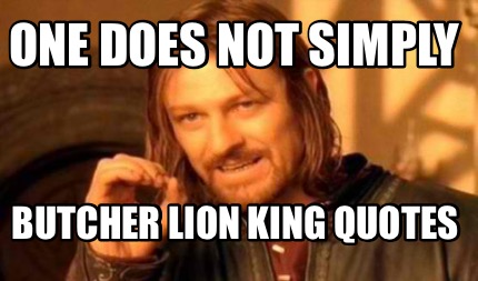 Meme Creator - Funny ONE DOES NOT SIMPLY BUTCHER LION KING QUOTES Meme Generator at ! Meme Creator - Funny ONE DOES NOT SIMPLY BUTCHER LION KING QUOTES Meme Generator at !
