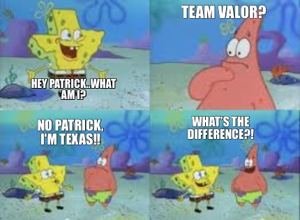hey-patrick..what-am-i-team-valor-no-patrick-im-texas-whats-the-difference