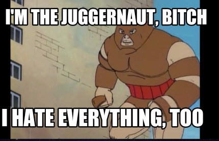 im-the-juggernaut-bitch-i-hate-everything-too