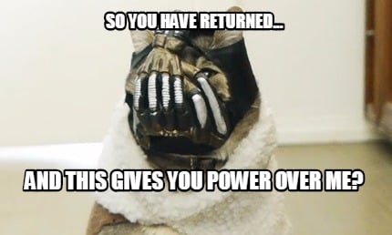 so-you-have-returned...-and-this-gives-you-power-over-me