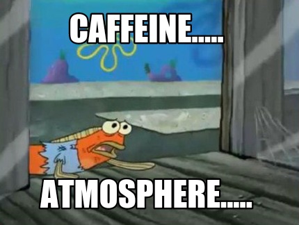caffeine.....-atmosphere